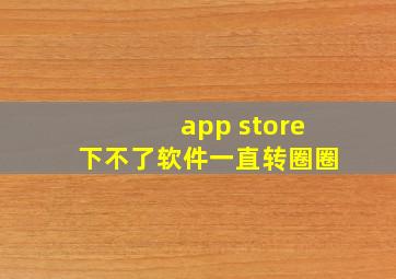 app store下不了软件一直转圈圈