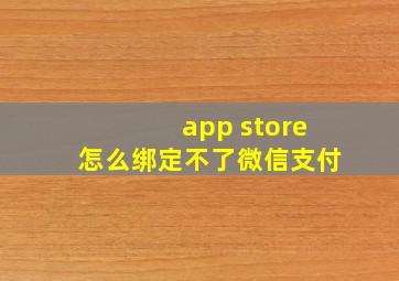 app store怎么绑定不了微信支付