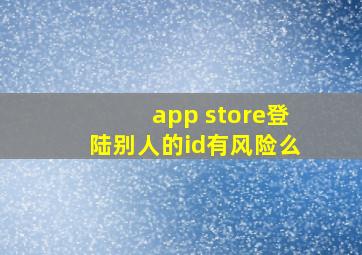 app store登陆别人的id有风险么