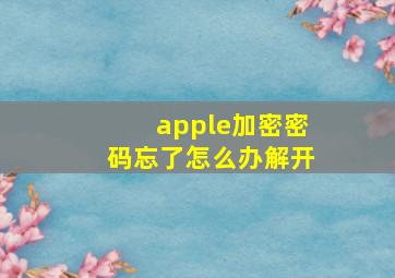 apple加密密码忘了怎么办解开