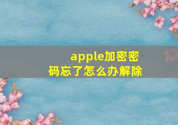 apple加密密码忘了怎么办解除