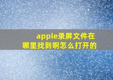 apple录屏文件在哪里找到啊怎么打开的