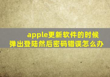 apple更新软件的时候弹出登陆然后密码错误怎么办