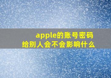 apple的账号密码给别人会不会影响什么