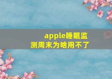 apple睡眠监测周末为啥用不了