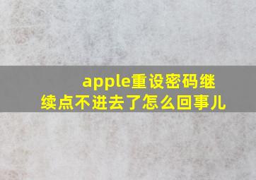 apple重设密码继续点不进去了怎么回事儿