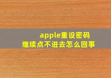 apple重设密码继续点不进去怎么回事