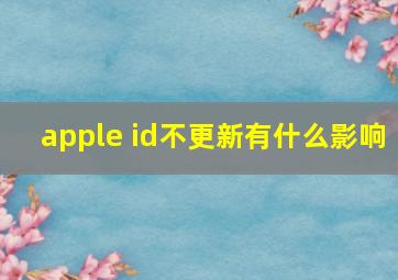 apple id不更新有什么影响