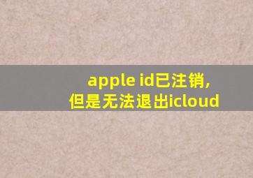 apple id已注销,但是无法退出icloud