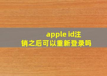 apple id注销之后可以重新登录吗