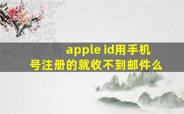 apple id用手机号注册的就收不到邮件么