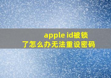 apple id被锁了怎么办无法重设密码