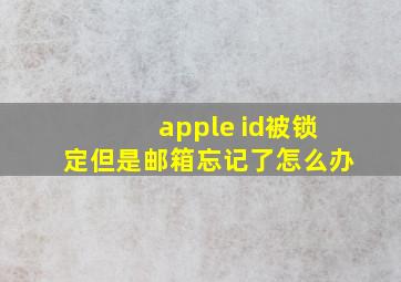 apple id被锁定但是邮箱忘记了怎么办