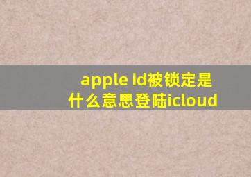 apple id被锁定是什么意思登陆icloud