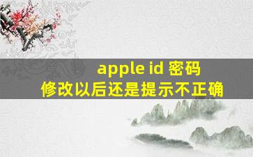 apple id 密码修改以后还是提示不正确