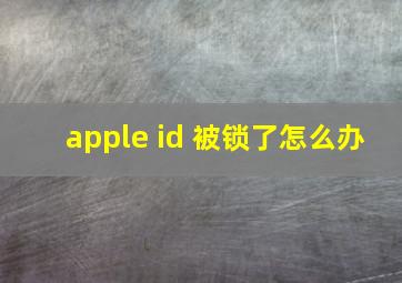 apple id 被锁了怎么办