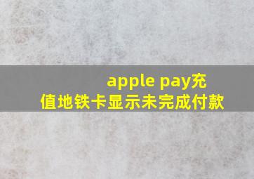 apple pay充值地铁卡显示未完成付款