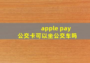 apple pay公交卡可以坐公交车吗