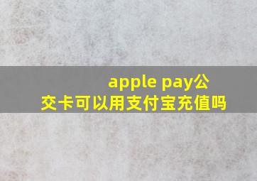 apple pay公交卡可以用支付宝充值吗