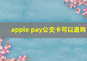 apple pay公交卡可以退吗