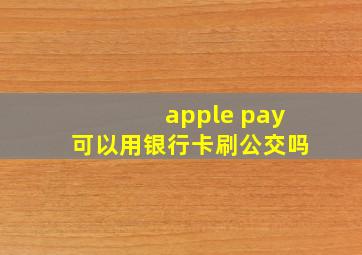 apple pay可以用银行卡刷公交吗