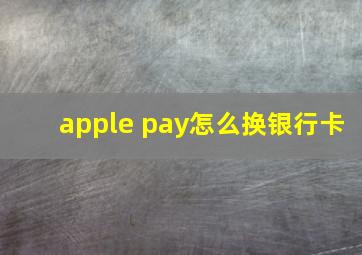 apple pay怎么换银行卡