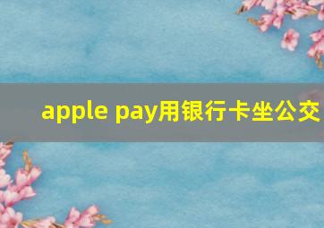 apple pay用银行卡坐公交