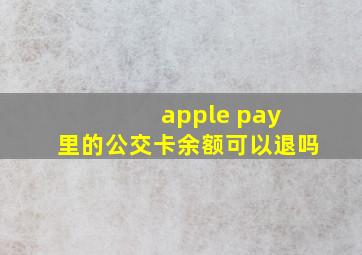 apple pay 里的公交卡余额可以退吗