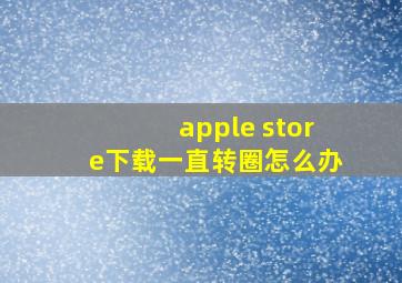 apple store下载一直转圈怎么办