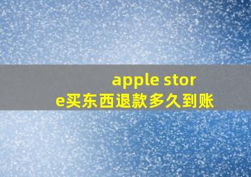 apple store买东西退款多久到账