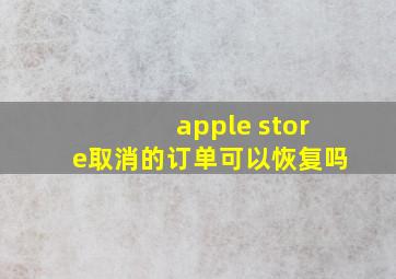 apple store取消的订单可以恢复吗