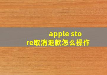 apple store取消退款怎么操作