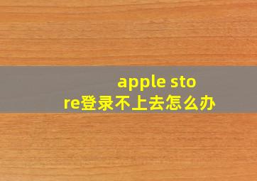 apple store登录不上去怎么办