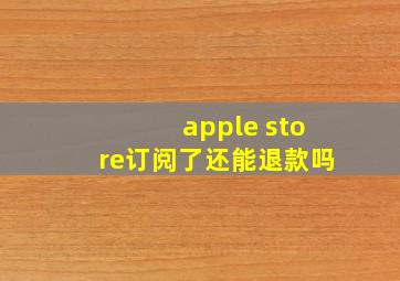 apple store订阅了还能退款吗