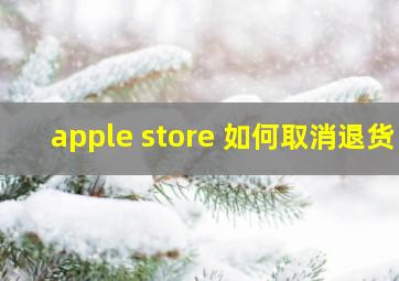 apple store 如何取消退货