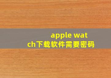 apple watch下载软件需要密码