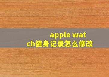 apple watch健身记录怎么修改