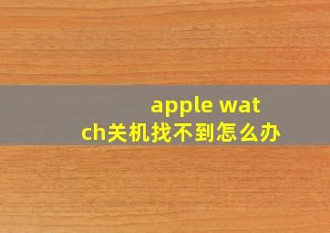 apple watch关机找不到怎么办