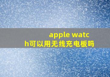 apple watch可以用无线充电板吗