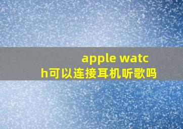 apple watch可以连接耳机听歌吗