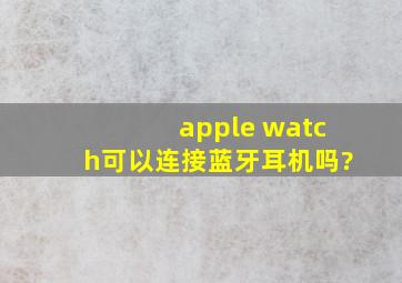 apple watch可以连接蓝牙耳机吗?