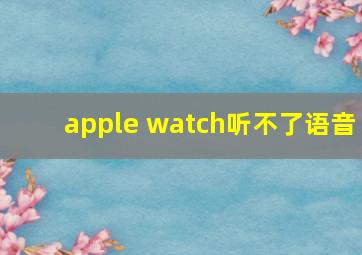 apple watch听不了语音