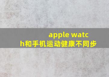 apple watch和手机运动健康不同步