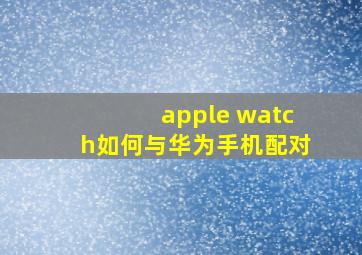 apple watch如何与华为手机配对