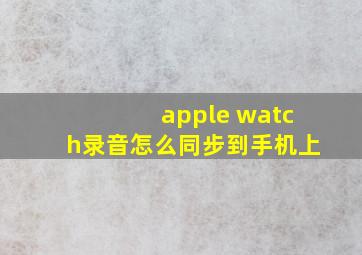 apple watch录音怎么同步到手机上