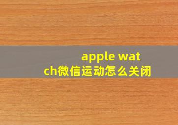 apple watch微信运动怎么关闭