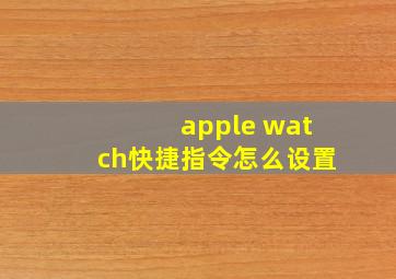 apple watch快捷指令怎么设置