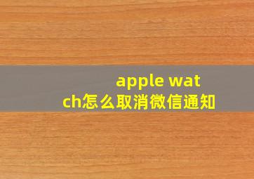 apple watch怎么取消微信通知