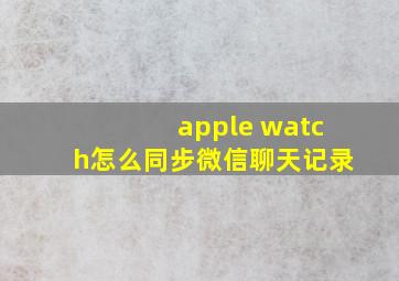 apple watch怎么同步微信聊天记录