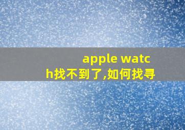 apple watch找不到了,如何找寻